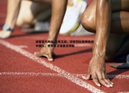 澳客官方网站-生死之战，印尼归化前锋挑战中国队，世界杯资格悬念待解