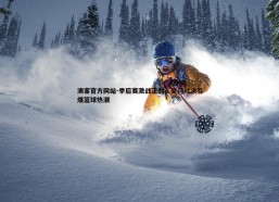 澳客官方网站-季后赛激战正酣，豪门对决引爆篮球热潮