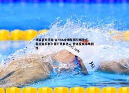 澳客官方网站-WNBA全明星赛引爆看点，克拉克科利尔领衔队长选人 教练互换添戏剧性