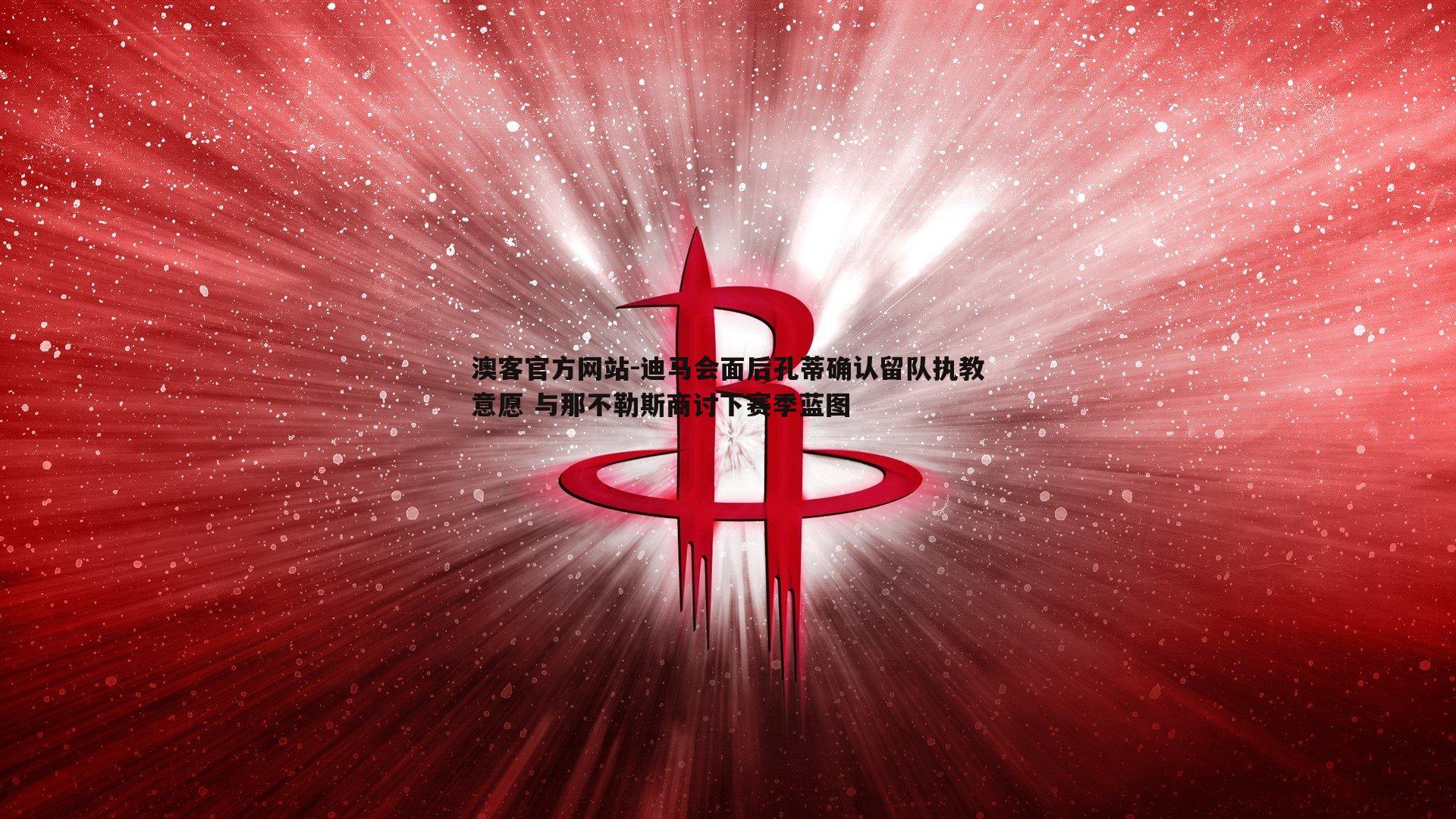 迪马会面后孔蒂确认留队执教意愿 与那不勒斯商讨下赛季蓝图