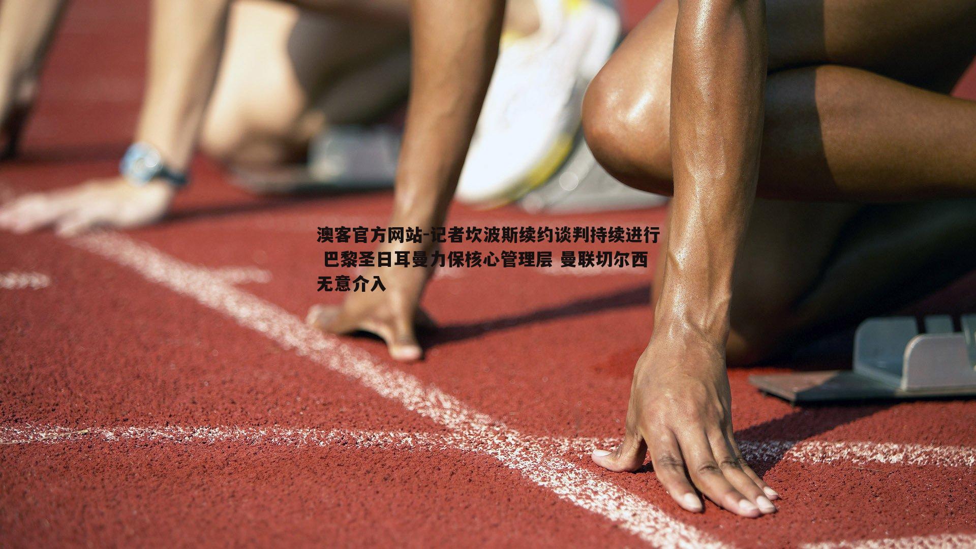 记者坎波斯续约谈判持续进行 巴黎圣日耳曼力保核心管理层 曼联切尔西无意介入